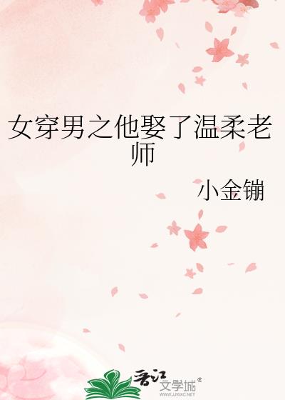 女穿男之他娶了温柔老师TXT百度网盘