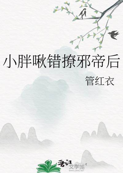 小胖啾错撩邪帝后全文